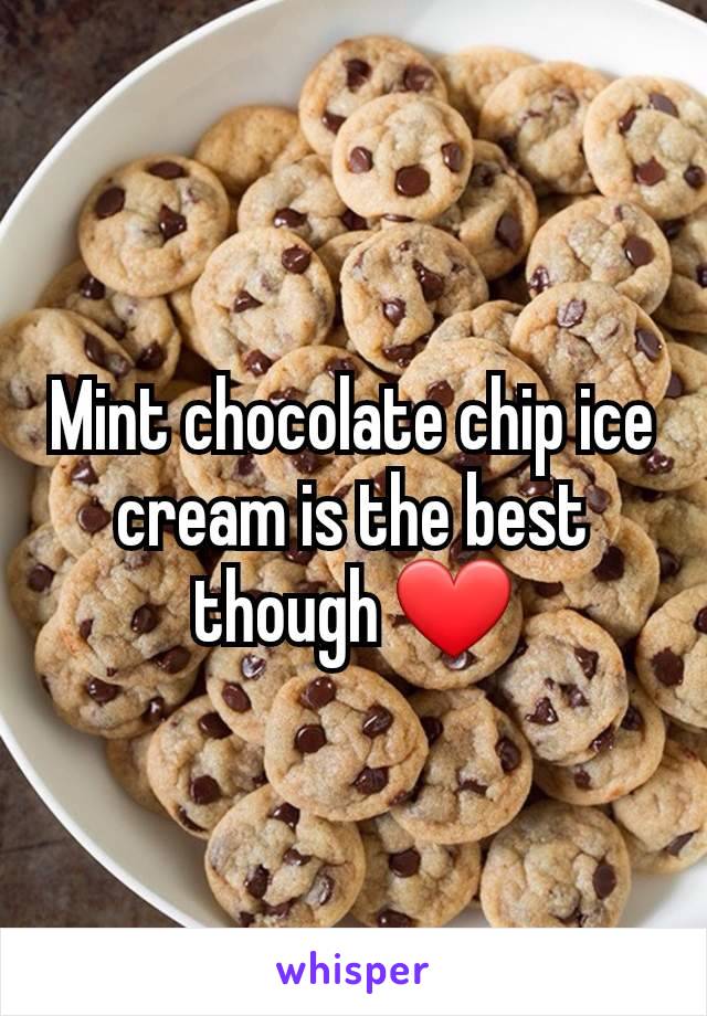 Mint chocolate chip ice cream is the best though ❤️