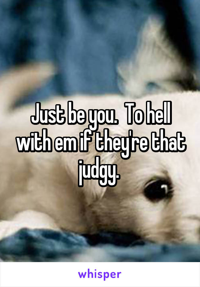 Just be you.  To hell with em if they're that judgy. 