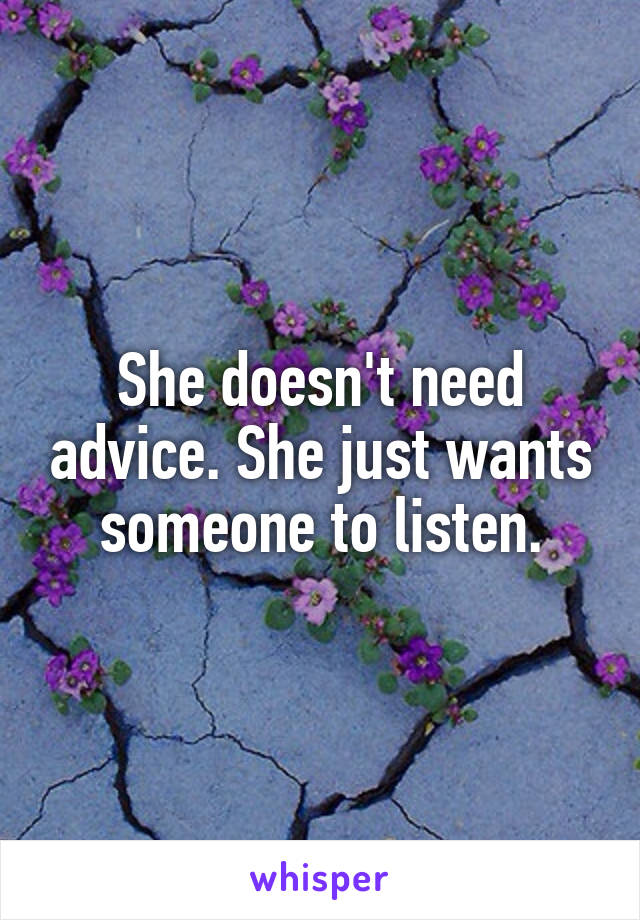 She doesn't need advice. She just wants someone to listen.