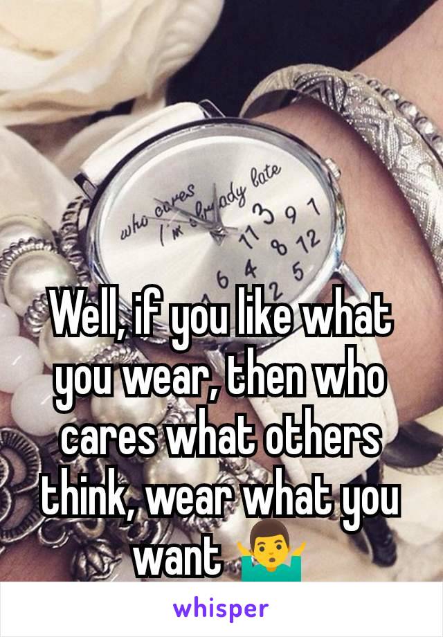 Well, if you like what you wear, then who cares what others think, wear what you want 🤷‍♂️