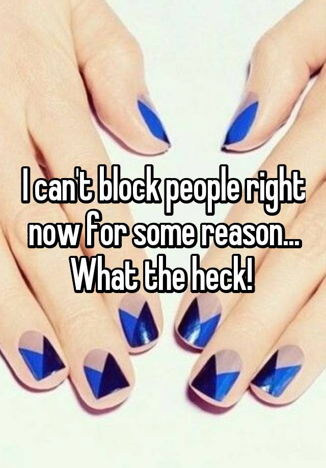 I can't block people right now for some reason... What the heck! 