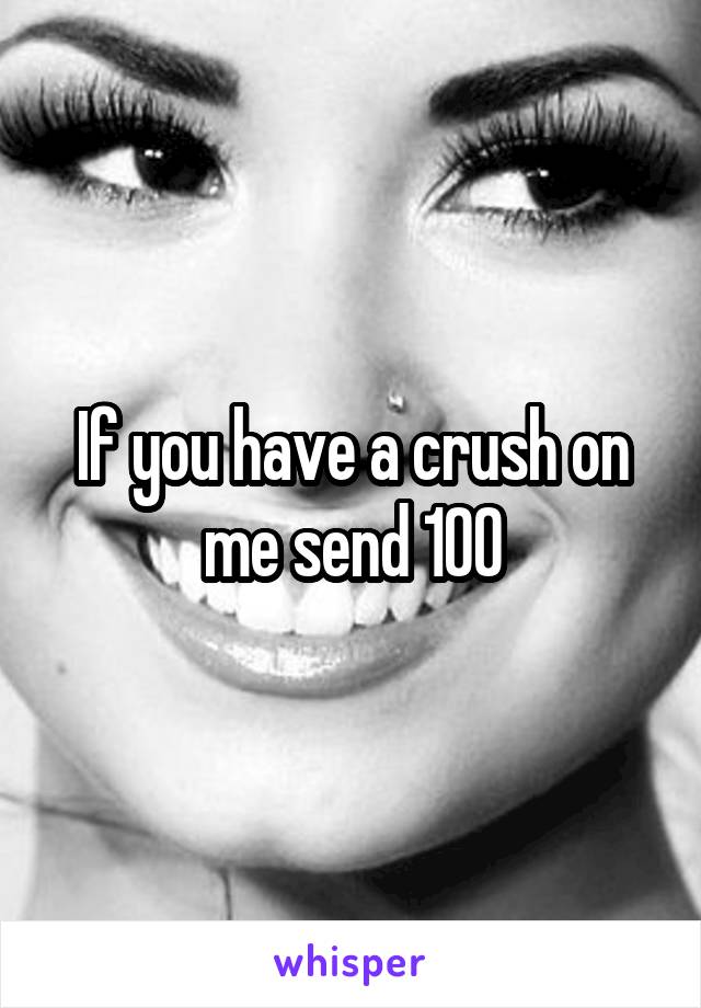 If you have a crush on me send 100