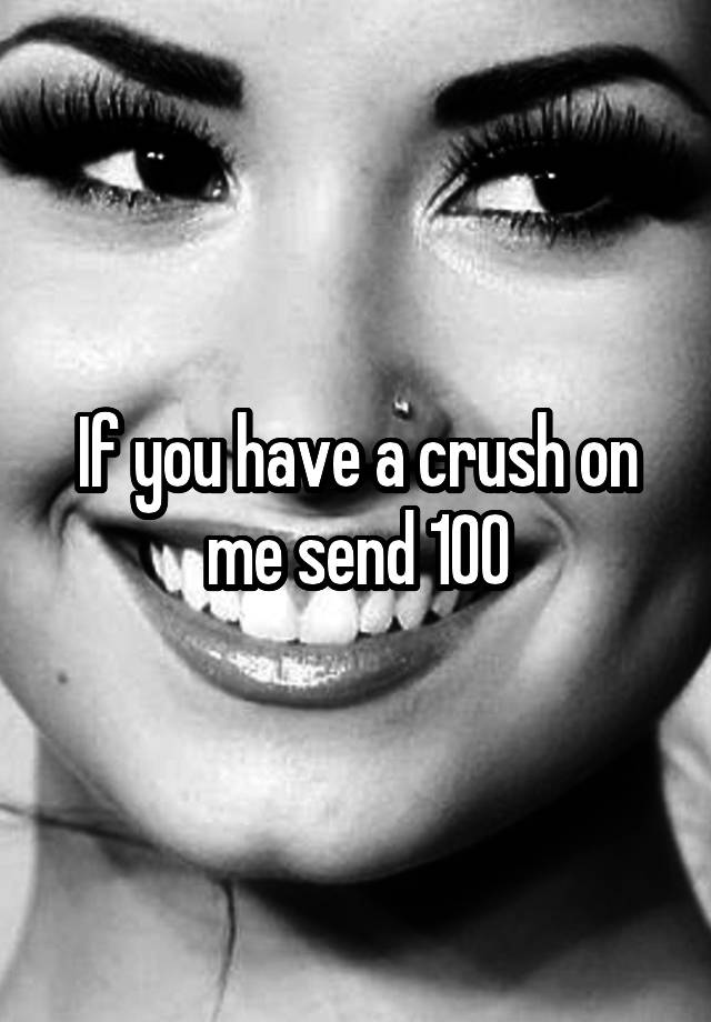 If you have a crush on me send 100