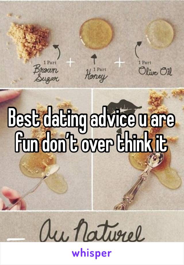 Best dating advice u are fun don’t over think it 