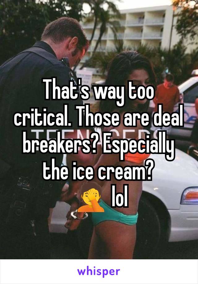 That's way too critical. Those are deal breakers? Especially the ice cream?
 🤦 lol