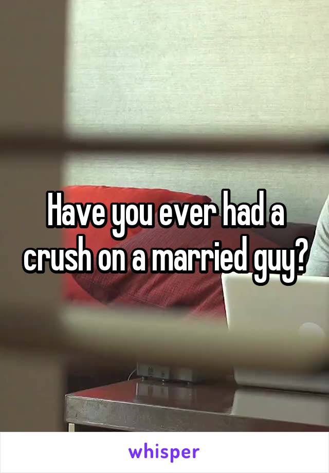 Have you ever had a crush on a married guy?