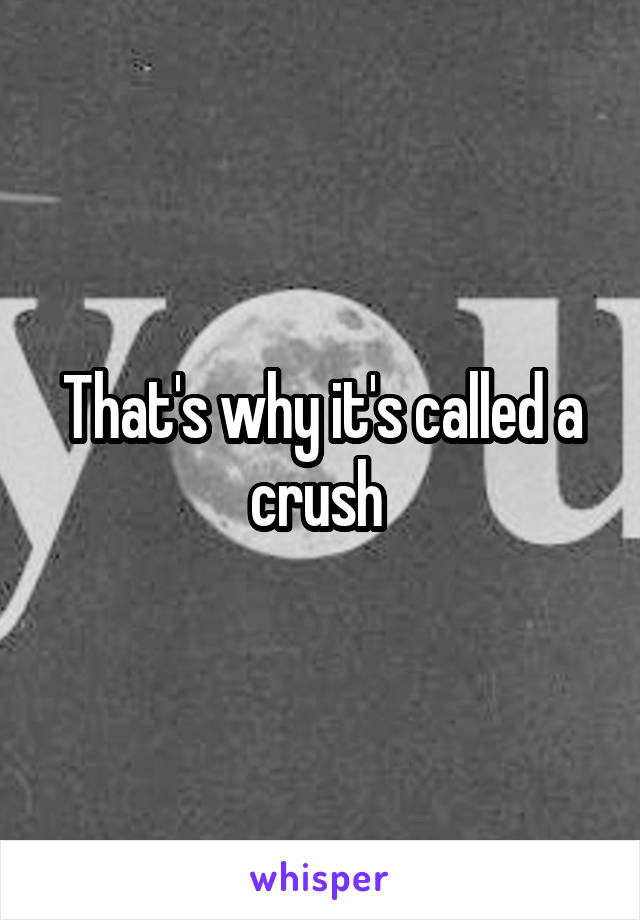 That's why it's called a crush 