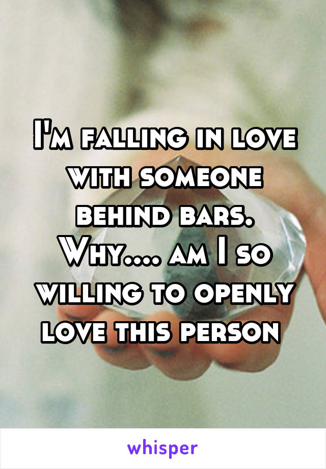 I'm falling in love with someone behind bars. Why.... am I so willing to openly love this person 