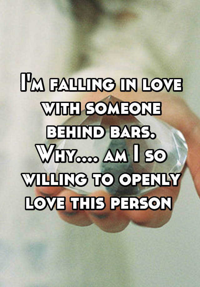 I'm falling in love with someone behind bars. Why.... am I so willing to openly love this person 