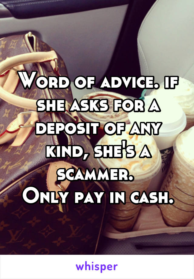 Word of advice. if she asks for a deposit of any kind, she's a scammer. 
Only pay in cash.