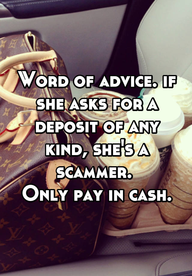 Word of advice. if she asks for a deposit of any kind, she's a scammer. 
Only pay in cash.