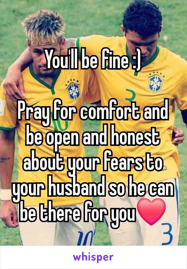 You'll be fine :)

Pray for comfort and be open and honest about your fears to your husband so he can be there for you❤️