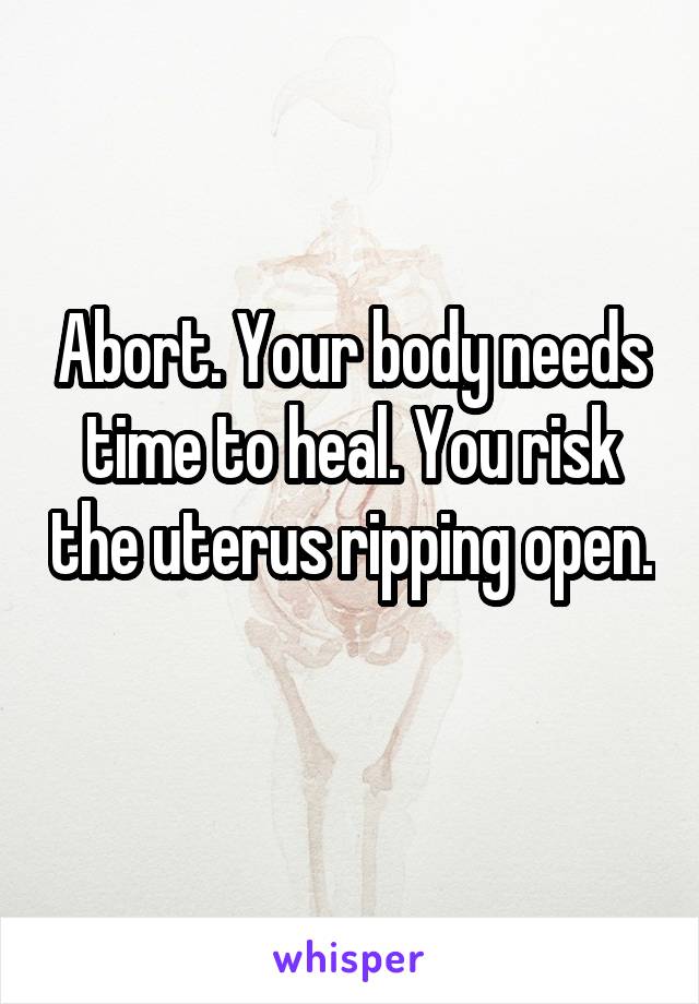 Abort. Your body needs time to heal. You risk the uterus ripping open. 