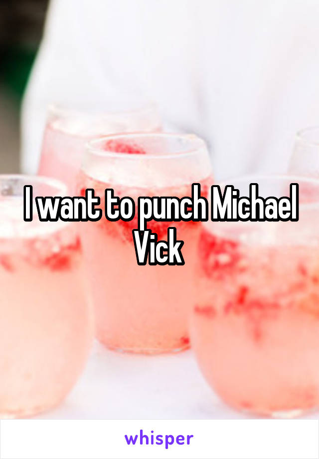 I want to punch Michael Vick 