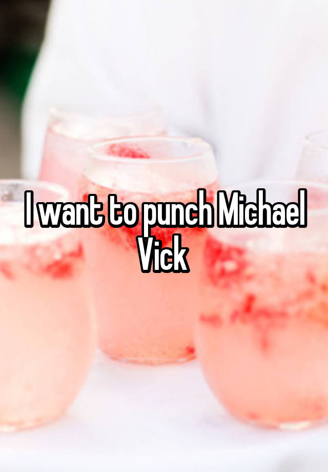 I want to punch Michael Vick 