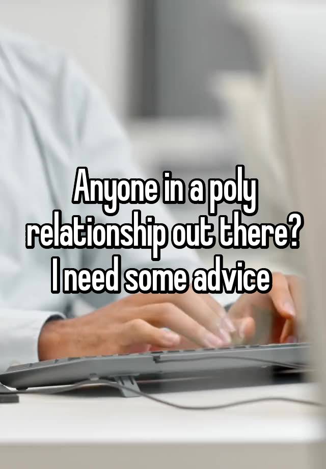 Anyone in a poly relationship out there? I need some advice 