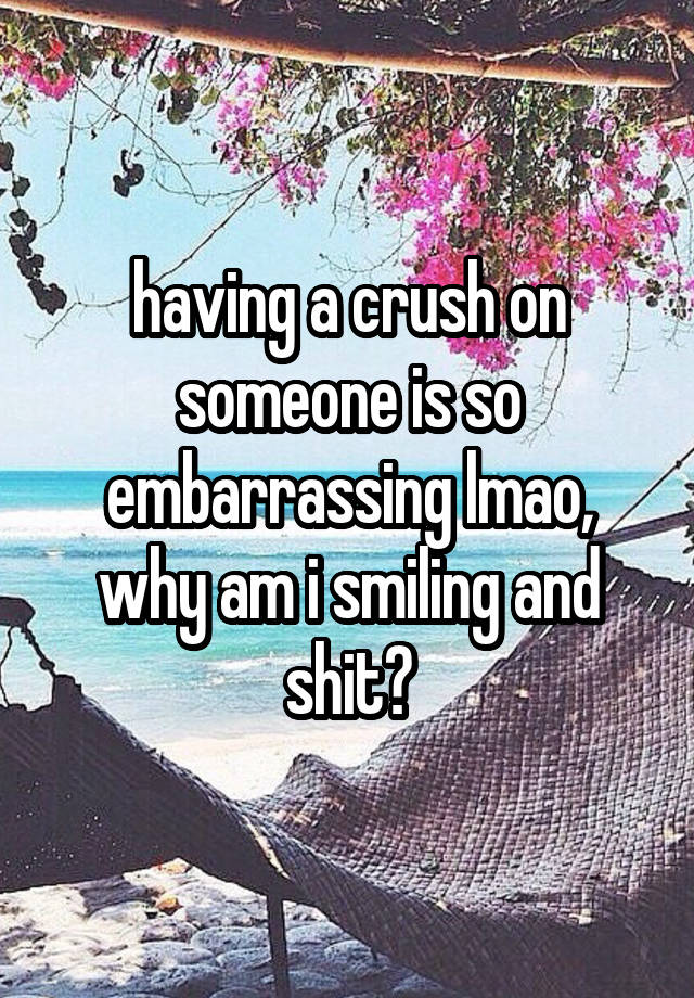 having a crush on someone is so embarrassing lmao,
why am i smiling and shit?