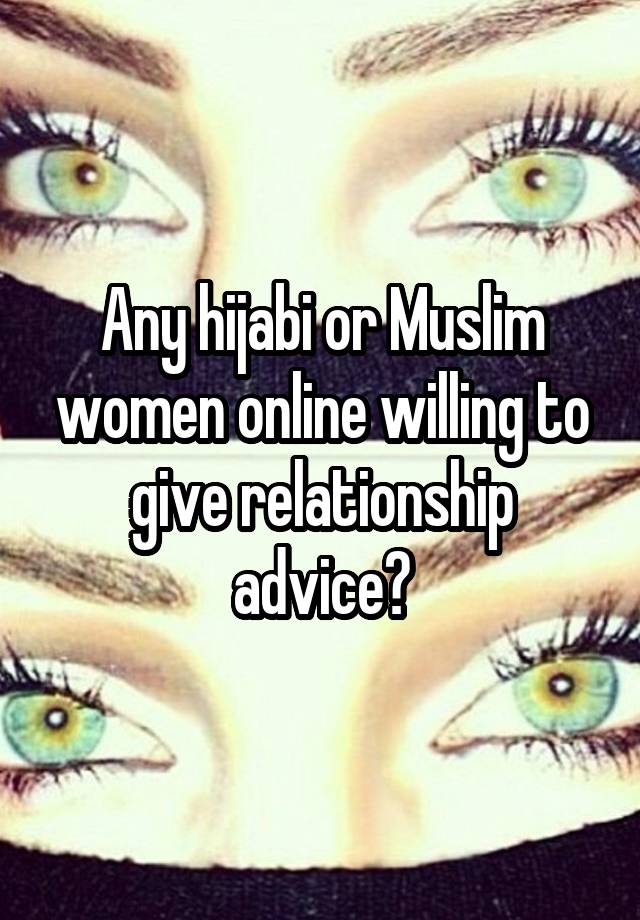 Any hijabi or Muslim women online willing to give relationship advice?