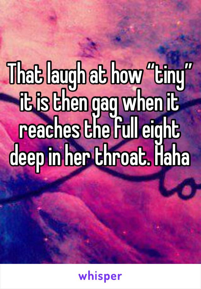 That laugh at how “tiny” it is then gag when it reaches the full eight deep in her throat. Haha 