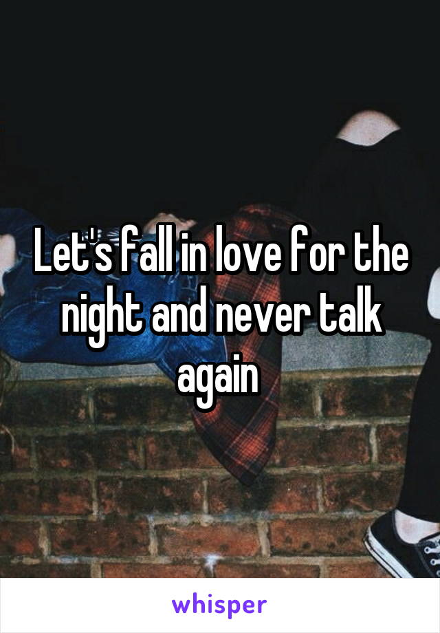 Let's fall in love for the night and never talk again 