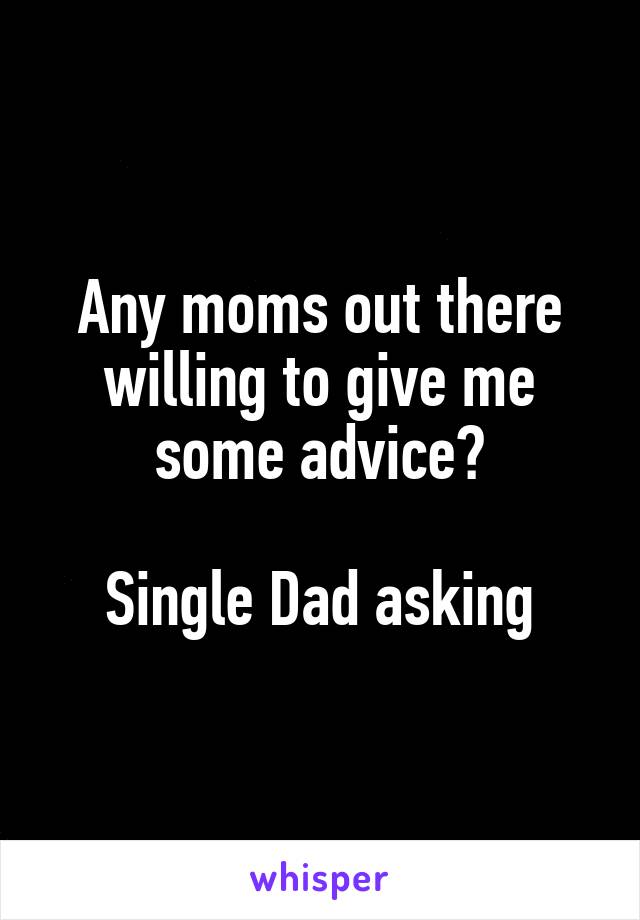 Any moms out there willing to give me some advice?

Single Dad asking