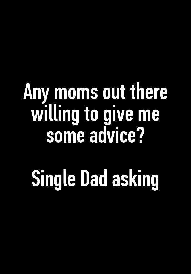 Any moms out there willing to give me some advice?

Single Dad asking