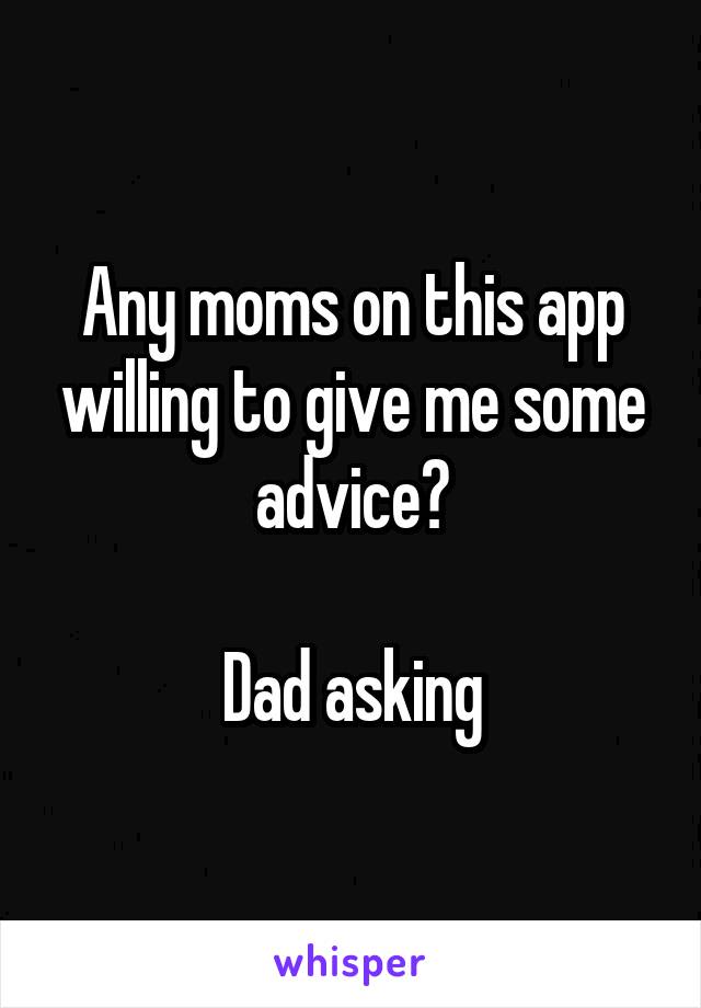 Any moms on this app willing to give me some advice?

Dad asking