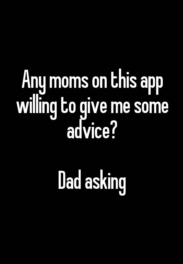 Any moms on this app willing to give me some advice?

Dad asking