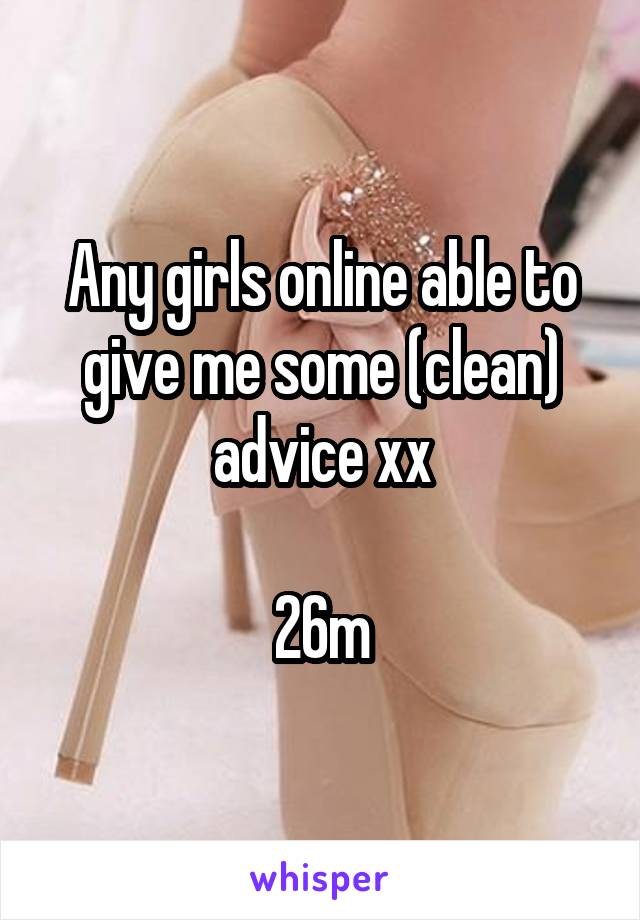 Any girls online able to give me some (clean) advice xx

26m