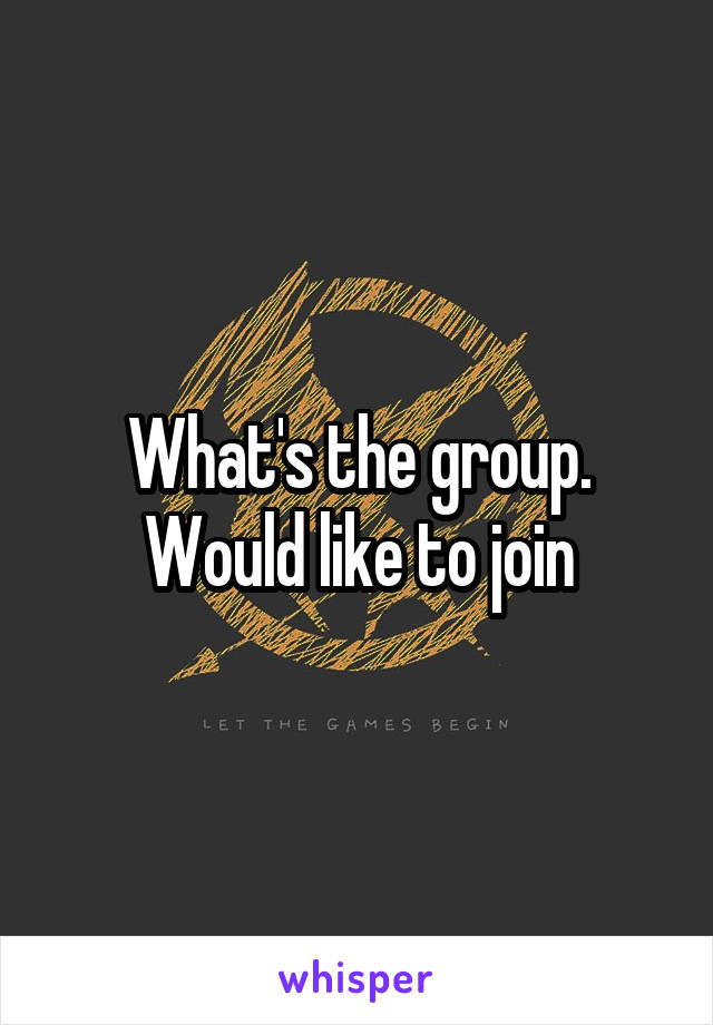 What's the group. Would like to join