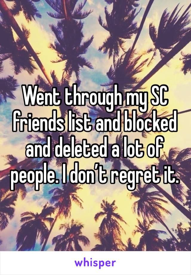 Went through my SC friends list and blocked and deleted a lot of people. I don’t regret it.