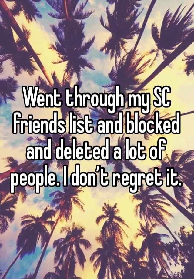 Went through my SC friends list and blocked and deleted a lot of people. I don’t regret it.