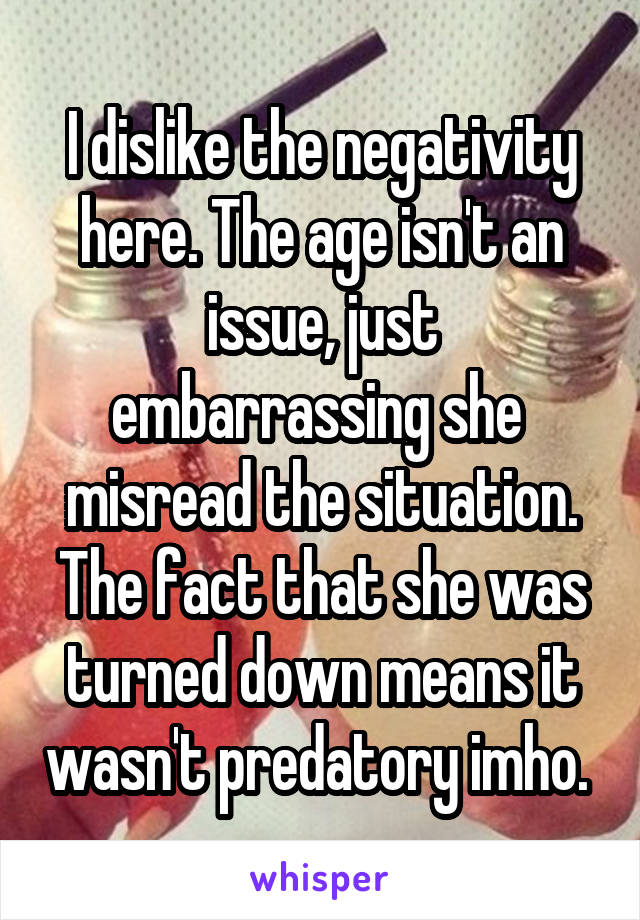 I dislike the negativity here. The age isn't an issue, just embarrassing she  misread the situation. The fact that she was turned down means it wasn't predatory imho. 