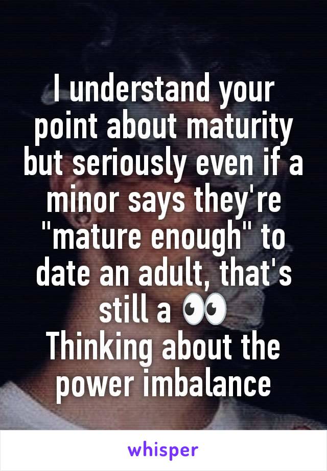 I understand your point about maturity but seriously even if a minor says they're "mature enough" to date an adult, that's still a 👀
Thinking about the power imbalance