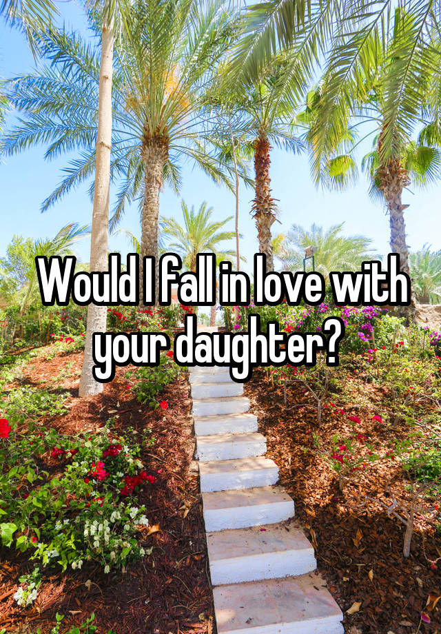 Would I fall in love with your daughter? 