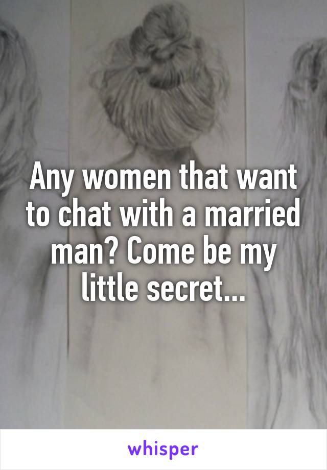 Any women that want to chat with a married man? Come be my little secret...