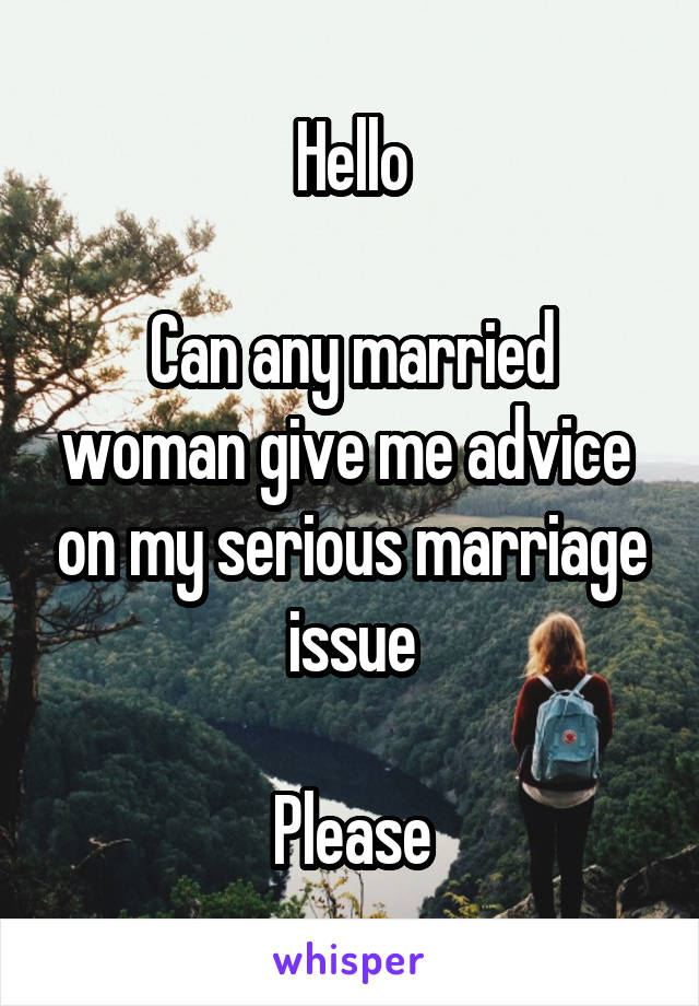 Hello

Can any married woman give me advice  on my serious marriage issue

Please