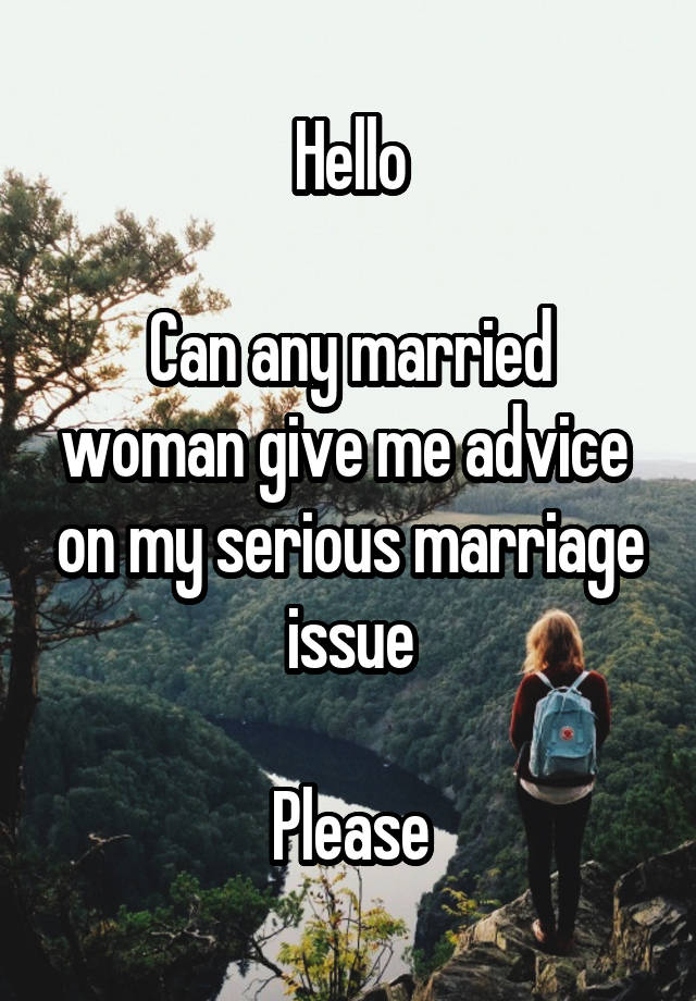 Hello

Can any married woman give me advice  on my serious marriage issue

Please