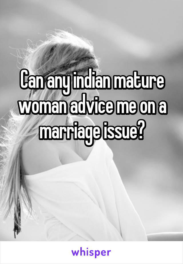 Can any indian mature woman advice me on a marriage issue?

