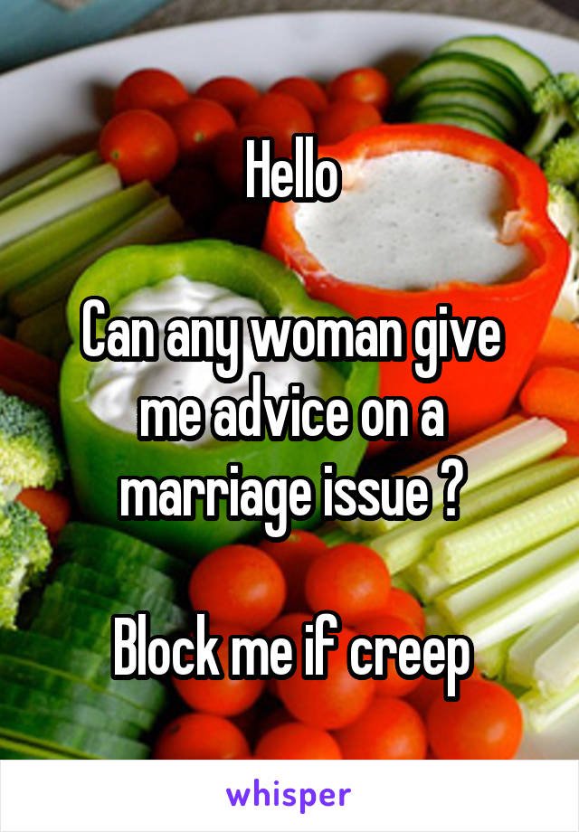 Hello

Can any woman give me advice on a marriage issue ?

Block me if creep