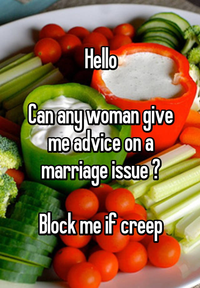 Hello

Can any woman give me advice on a marriage issue ?

Block me if creep