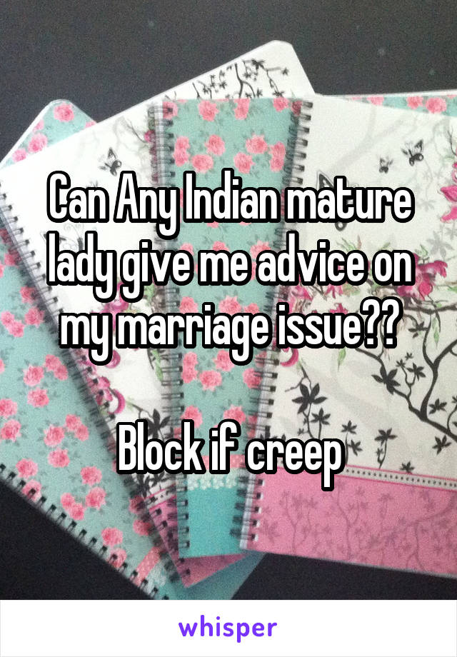 Can Any Indian mature lady give me advice on my marriage issue??

Block if creep