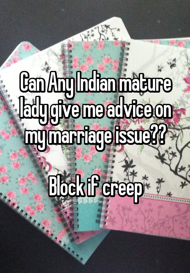 Can Any Indian mature lady give me advice on my marriage issue??

Block if creep