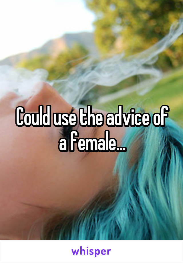 Could use the advice of a female...