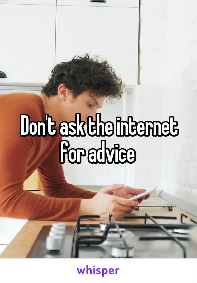 Don't ask the internet for advice 