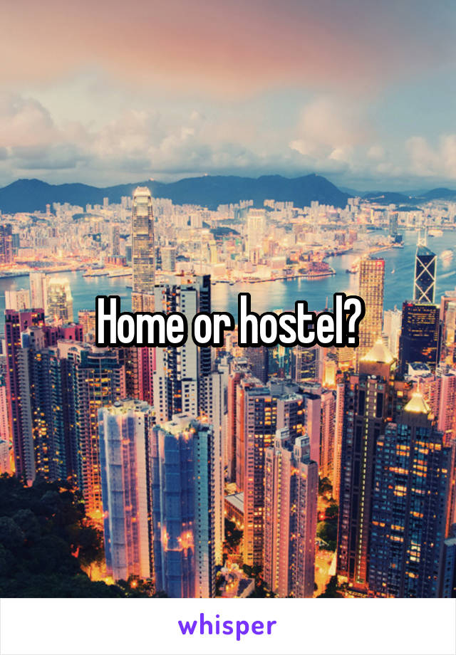 Home or hostel?
