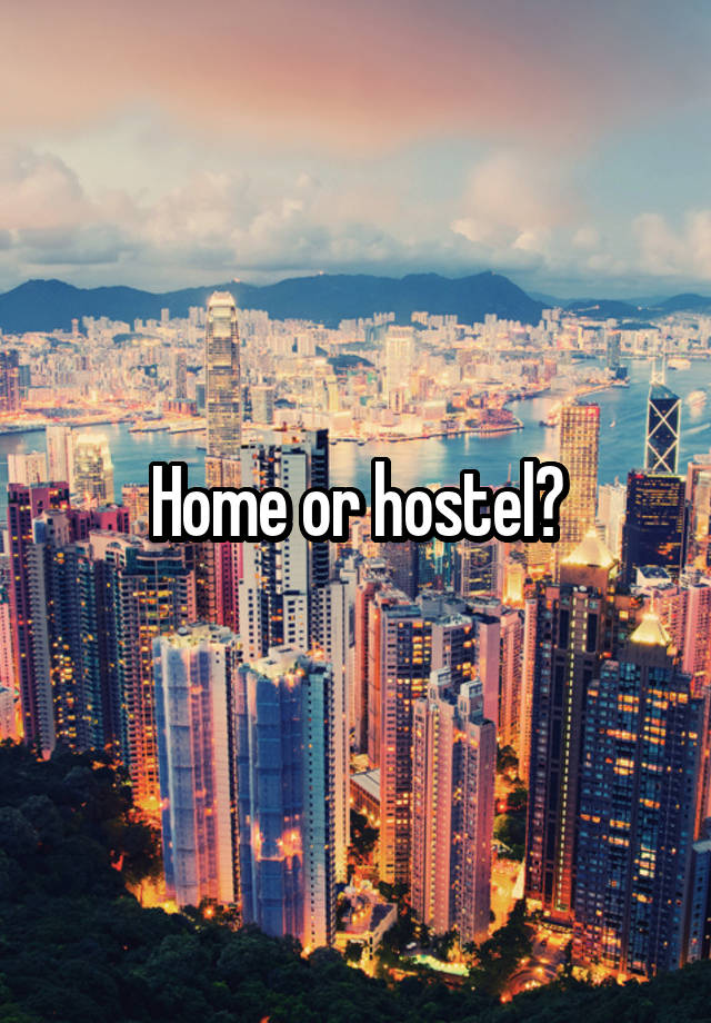 Home or hostel?