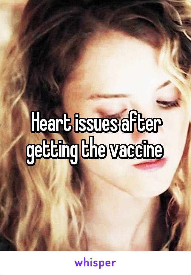 Heart issues after getting the vaccine 