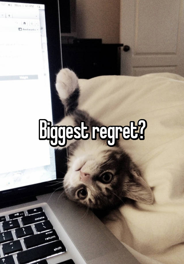 Biggest regret?