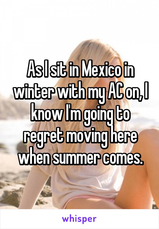 As I sit in Mexico in winter with my AC on, I know I'm going to regret moving here when summer comes.